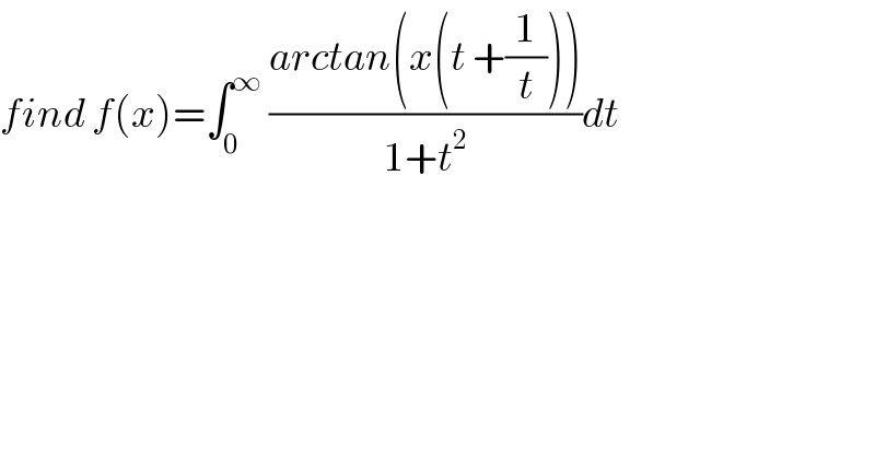 find f(x)=∫_0 ^∞  ((arctan(x(t +(1/t))))/(1+t^2 ))dt   