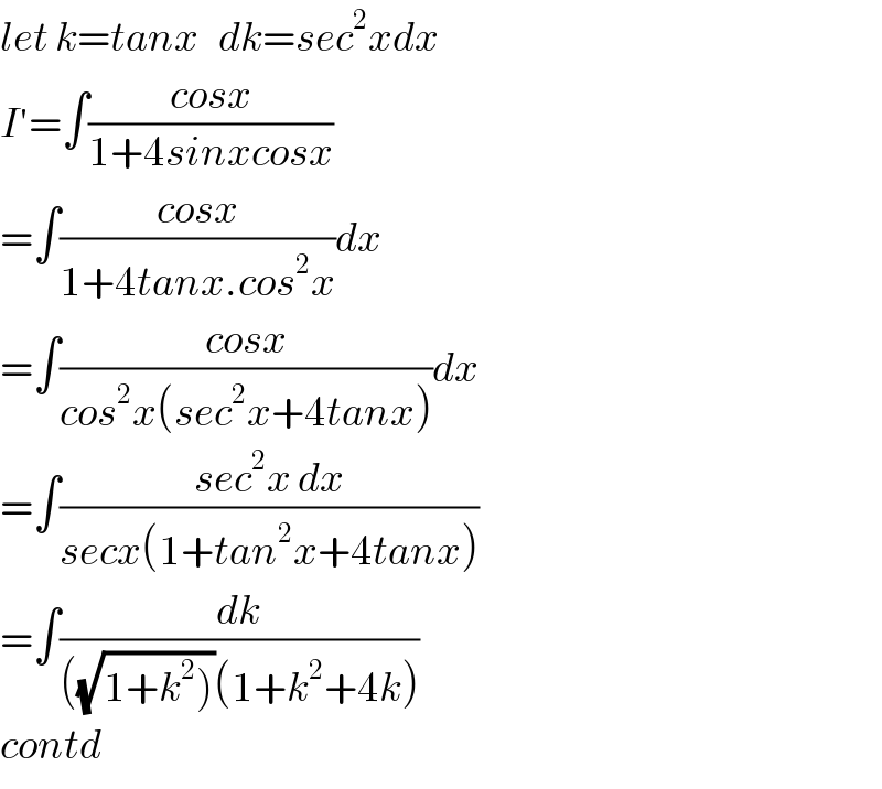 let k=tanx   dk=sec^2 xdx  I′=∫((cosx)/(1+4sinxcosx))  =∫((cosx)/(1+4tanx.cos^2 x))dx  =∫((cosx)/(cos^2 x(sec^2 x+4tanx)))dx  =∫((sec^2 x dx)/(secx(1+tan^2 x+4tanx)))  =∫(dk/(((√(1+k^2 )))(1+k^2 +4k)))  contd  