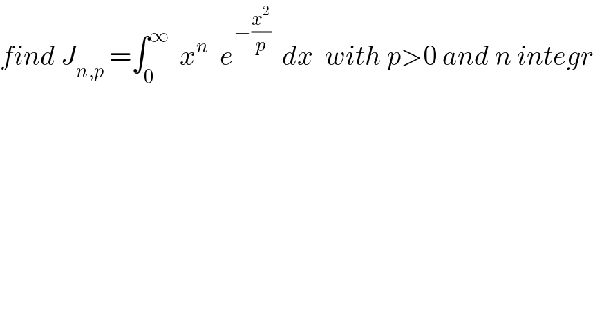 find J_(n,p)  =∫_0 ^∞   x^n   e^(−(x^2 /p))   dx  with p>0 and n integr  