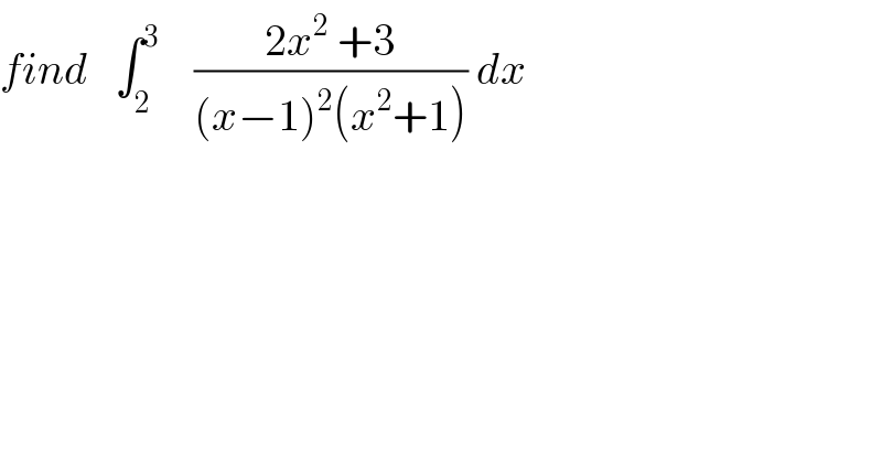 find   ∫_2 ^3     ((2x^2  +3)/((x−1)^2 (x^2 +1))) dx  