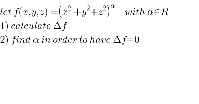 let f(x,y,z) =(x^2  +y^2 +z^2 )^α      with α∈R  1) calculate Δf  2) find α in order to have Δf=0  