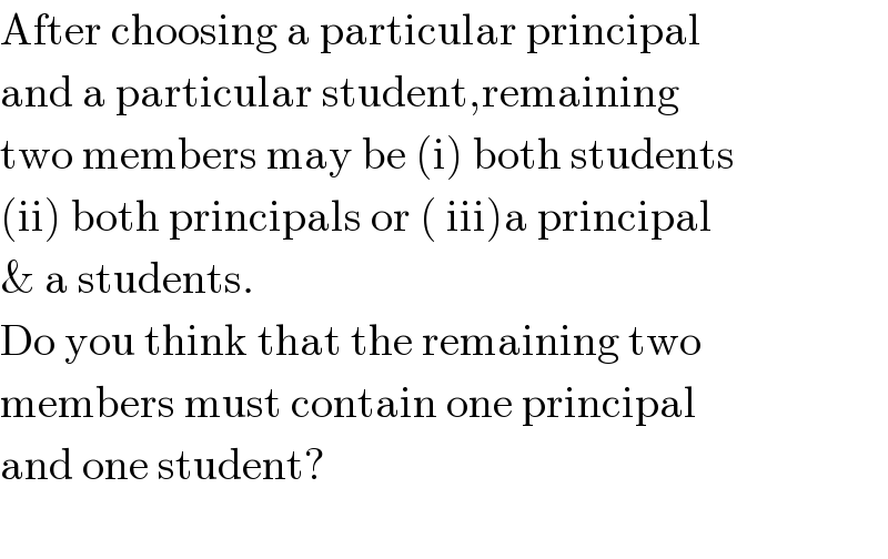 After choosing a particular principal  and a particular student,remaining  two members may be (i) both students  (ii) both principals or ( iii)a principal  & a students.   Do you think that the remaining two  members must contain one principal  and one student?    