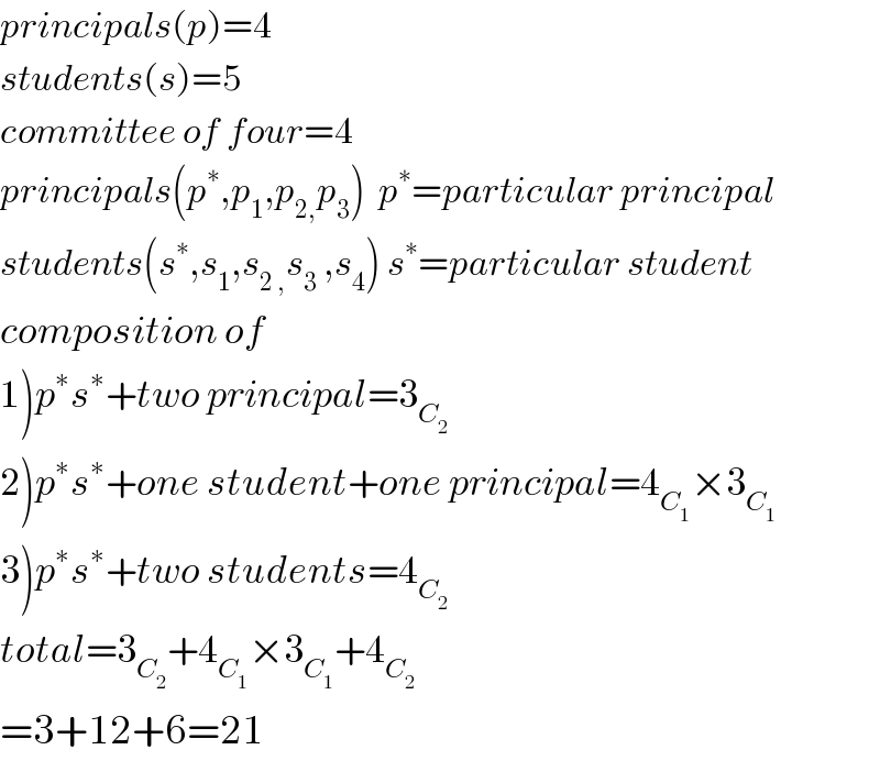 principals(p)=4  students(s)=5  committee of four=4  principals(p^∗ ,p_1 ,p_(2,) p_3 )  p^∗ =particular principal  students(s^∗ ,s_1 ,s_(2 ,) s_3  ,s_4 ) s^∗ =particular student  composition of   1)p^∗ s^∗ +two principal=3_C_2    2)p^∗ s^∗ +one student+one principal=4_C_1  ×3_C_1    3)p^∗ s^∗ +two students=4_C_2    total=3_C_2  +4_C_1  ×3_C_1  +4_C_2    =3+12+6=21  