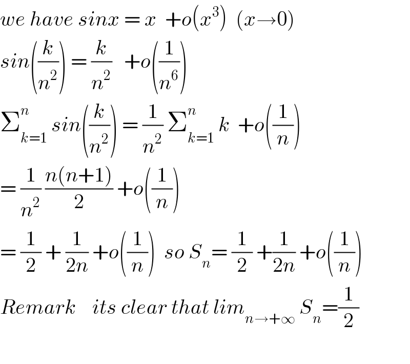 we have sinx = x  +o(x^3 )  (x→0)  sin((k/n^2 )) = (k/n^2 )   +o((1/n^6 ))  Σ_(k=1) ^n  sin((k/n^2 )) = (1/n^2 ) Σ_(k=1) ^n  k  +o((1/n))  = (1/n^2 ) ((n(n+1))/2) +o((1/n))  = (1/2) + (1/(2n)) +o((1/n))  so S_n = (1/2) +(1/(2n)) +o((1/n))  Remark    its clear that lim_(n→+∞)  S_n =(1/2)    
