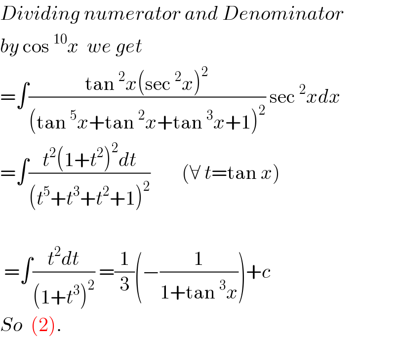 Dividing numerator and Denominator  by cos^(10) x  we get  =∫((tan^2 x(sec^2 x)^2 )/((tan^5 x+tan^2 x+tan^3 x+1)^2 )) sec^2 xdx  =∫((t^2 (1+t^2 )^2 dt)/((t^5 +t^3 +t^2 +1)^2 ))        (∀ t=tan x)     =∫((t^2 dt)/((1+t^3 )^2 )) =(1/3)(−(1/(1+tan^3 x)))+c  So  (2).  