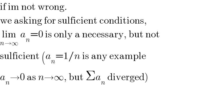 if im not wrong.  we asking for sulficient conditions,  lim_(n→∞)  a_n =0 is only a necessary, but not  sulficient (a_n =1/n is any example  a_n →0 as n→∞, but Σa_n  diverged)  