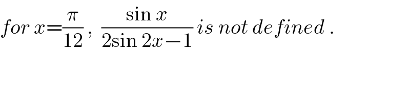 for x=(π/(12)) ,  ((sin x)/(2sin 2x−1)) is not defined .  