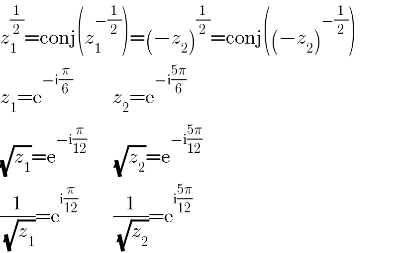 z_1 ^(1/2) =conj(z_1 ^(−(1/2)) )=(−z_2 )^(1/2) =conj((−z_2 )^(−(1/2)) )  z_1 =e^(−i(π/6))           z_2 =e^(−i((5π)/6))   (√z_1 )=e^(−i(π/(12)))        (√z_2 )=e^(−i((5π)/(12)))   (1/(√z_1 ))=e^(i(π/(12)))          (1/(√z_2 ))=e^(i((5π)/(12)))   