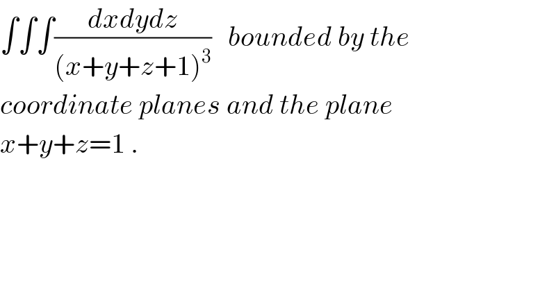 ∫∫∫((dxdydz)/((x+y+z+1)^3 ))   bounded by the  coordinate planes and the plane  x+y+z=1 .  