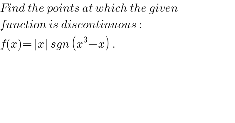 Find the points at which the given  function is discontinuous :  f(x)= ∣x∣ sgn (x^3 −x) .  