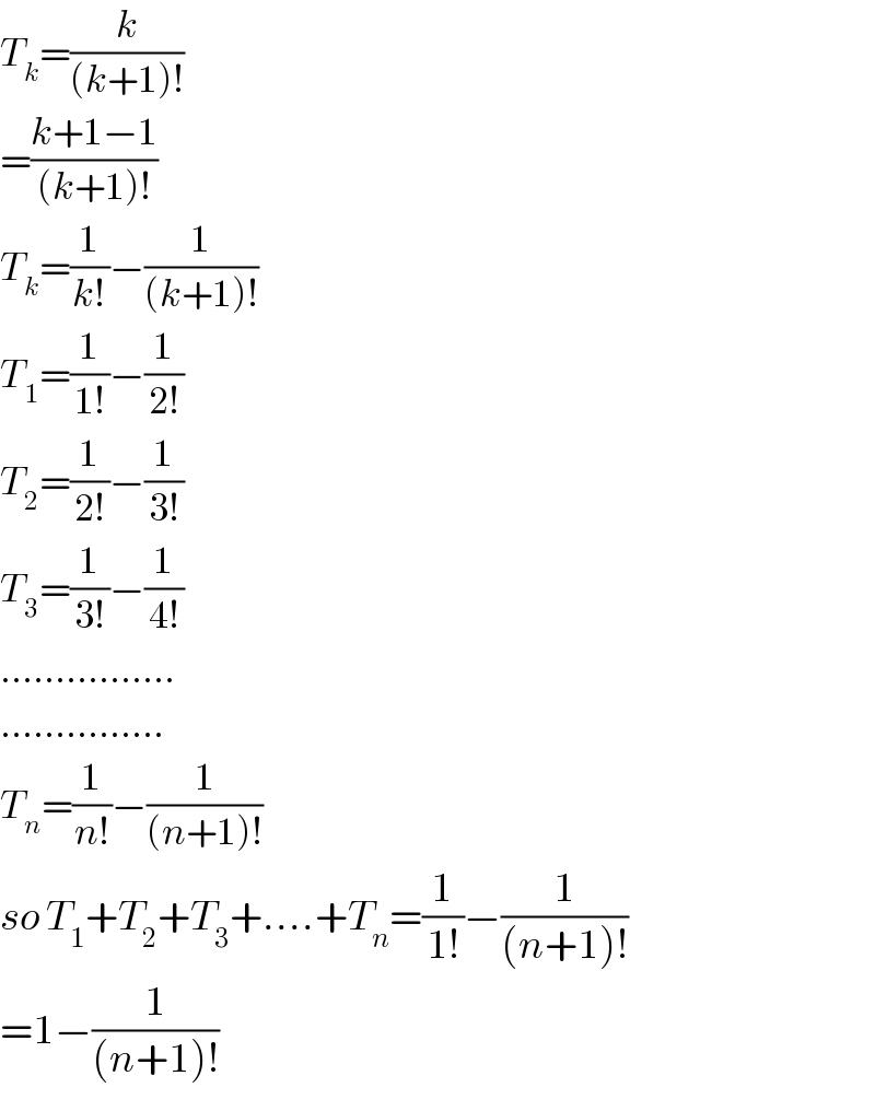 T_k =(k/((k+1)!))  =((k+1−1)/((k+1)!))  T_k =(1/(k!))−(1/((k+1)!))  T_1 =(1/(1!))−(1/(2!))  T_2 =(1/(2!))−(1/(3!))  T_3 =(1/(3!))−(1/(4!))  ................  ...............  T_n =(1/(n!))−(1/((n+1)!))  so T_1 +T_2 +T_3 +....+T_n =(1/(1!))−(1/((n+1)!))  =1−(1/((n+1)!))  