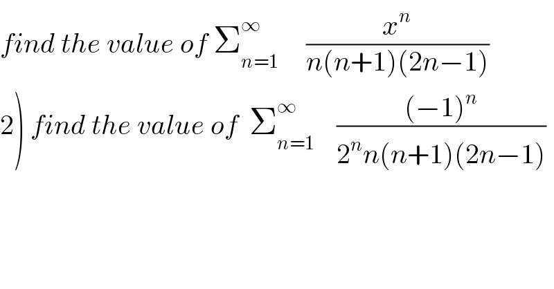 find the value of Σ_(n=1) ^∞      (x^n /(n(n+1)(2n−1)))  2) find the value of  Σ_(n=1) ^∞     (((−1)^n )/(2^n n(n+1)(2n−1)))  