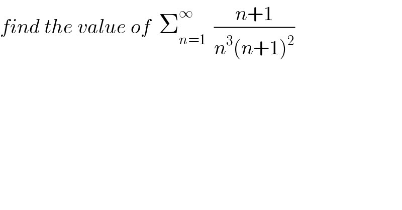 find the value of  Σ_(n=1) ^∞   ((n+1)/(n^3 (n+1)^2 ))  