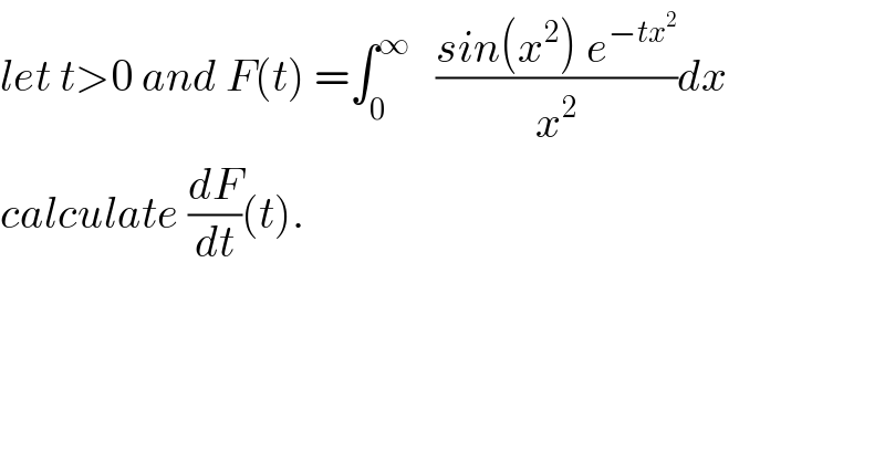let t>0 and F(t) =∫_0 ^∞    ((sin(x^2 ) e^(−tx^2 ) )/x^2 )dx  calculate (dF/dt)(t).  