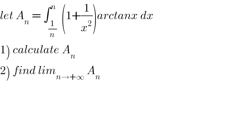 let A_n  = ∫_(1/n) ^n  (1+(1/x^2 ))arctanx dx  1) calculate A_n   2) find lim_(n→+∞)  A_n   