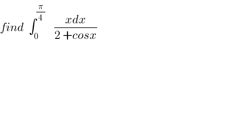 find  ∫_0 ^(π/4)     ((xdx)/(2 +cosx))  