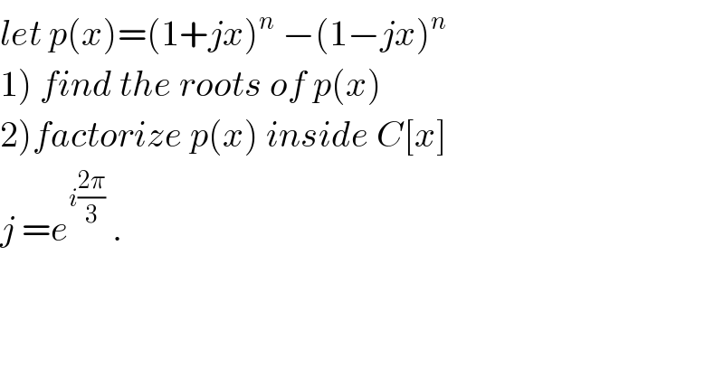 let p(x)=(1+jx)^n  −(1−jx)^n   1) find the roots of p(x)  2)factorize p(x) inside C[x]  j =e^(i((2π)/3))  .  