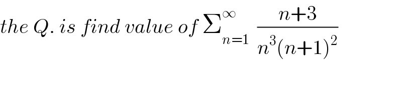 the Q. is find value of Σ_(n=1) ^∞   ((n+3)/(n^3 (n+1)^2 ))  