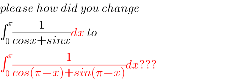 please how did you change  ∫_0 ^π (1/(cosx+sinx))dx to  ∫_0 ^π (1/(cos(π−x)+sin(π−x)))dx???  