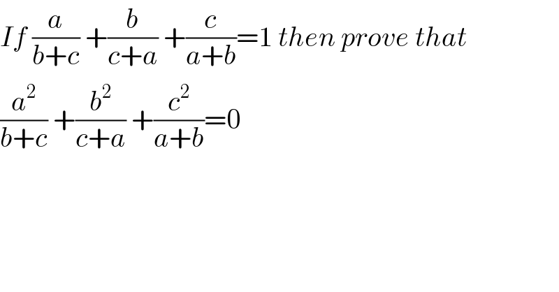 If (a/(b+c)) +(b/(c+a)) +(c/(a+b))=1 then prove that  (a^2 /(b+c)) +(b^2 /(c+a)) +(c^2 /(a+b))=0  