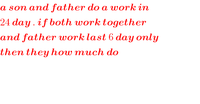 a son and father do a work in  24 day . if both work together  and father work last 6 day only  then they how much do  