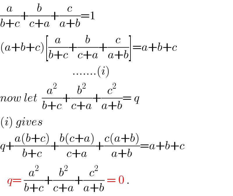 (a/(b+c))+(b/(c+a))+(c/(a+b))=1  (a+b+c)[(a/(b+c))+(b/(c+a))+(c/(a+b))]=a+b+c                                 .......(i)  now let  (a^2 /(b+c))+(b^2 /(c+a))+(c^2 /(a+b))= q  (i) gives  q+((a(b+c))/(b+c))+((b(c+a))/(c+a))+((c(a+b))/(a+b))=a+b+c     q= (a^2 /(b+c))+(b^2 /(c+a))+(c^2 /(a+b)) = 0 .  