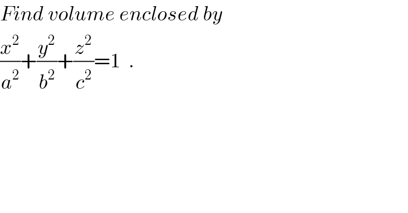 Find volume enclosed by  (x^2 /a^2 )+(y^2 /b^2 )+(z^2 /c^2 )=1  .  