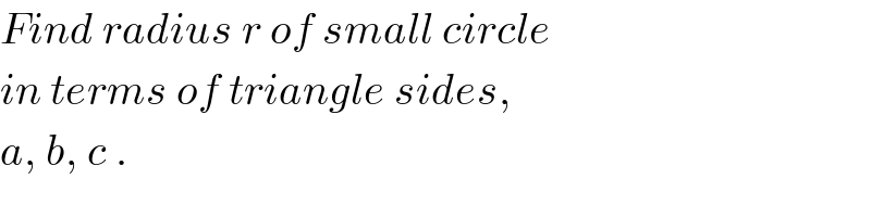 Find radius r of small circle  in terms of triangle sides,  a, b, c .  