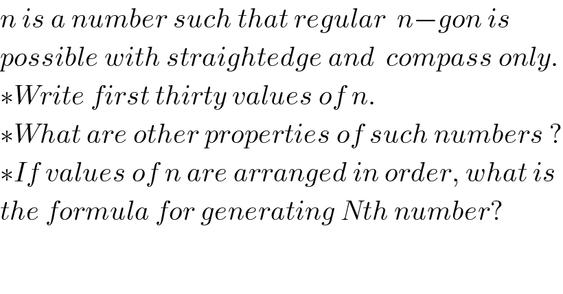 n is a number such that regular  n−gon is  possible with straightedge and  compass only.  ∗Write first thirty values of n.  ∗What are other properties of such numbers ?  ∗If values of n are arranged in order, what is  the formula for generating Nth number?  