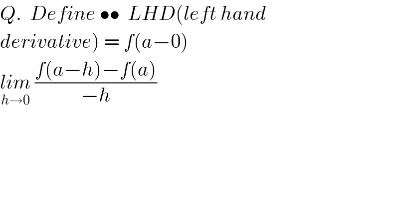 Q.  Define ••  LHD(left hand  derivative) = f(a−0)  lim_(h→0)  ((f(a−h)−f(a))/(−h))      