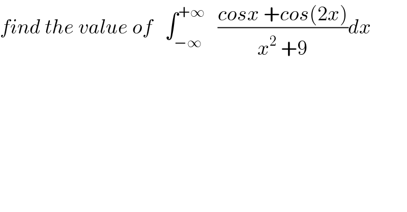 find the value of   ∫_(−∞) ^(+∞)    ((cosx +cos(2x))/(x^2  +9))dx  