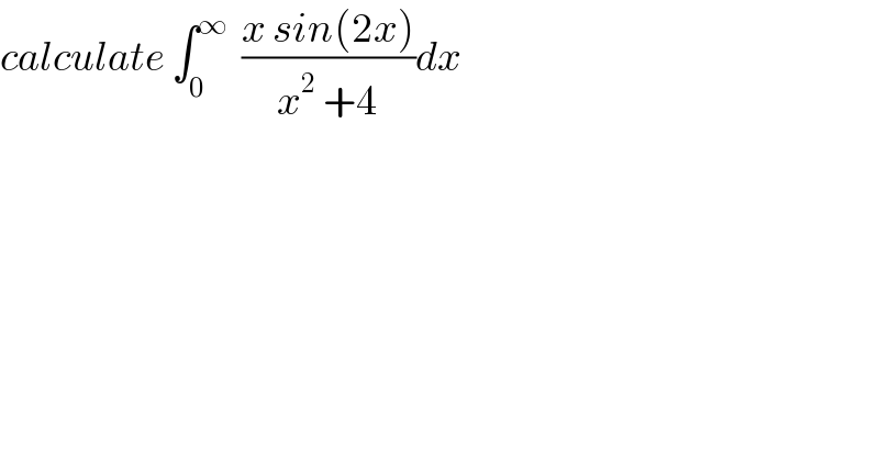calculate ∫_0 ^∞   ((x sin(2x))/(x^2  +4))dx  