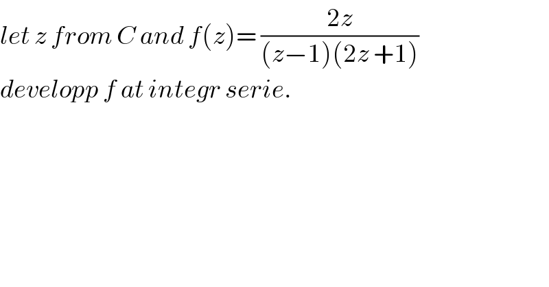 let z from C and f(z)= ((2z)/((z−1)(2z +1)))  developp f at integr serie.  