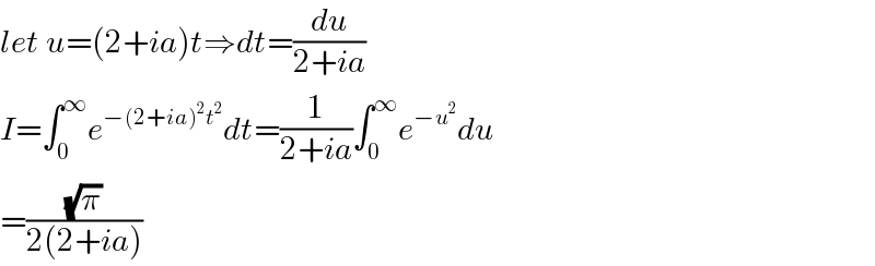 let u=(2+ia)t⇒dt=(du/(2+ia))  I=∫_0 ^∞ e^(−(2+ia)^2 t^2 ) dt=(1/(2+ia))∫_0 ^∞ e^(−u^2 ) du  =((√π)/(2(2+ia)))  