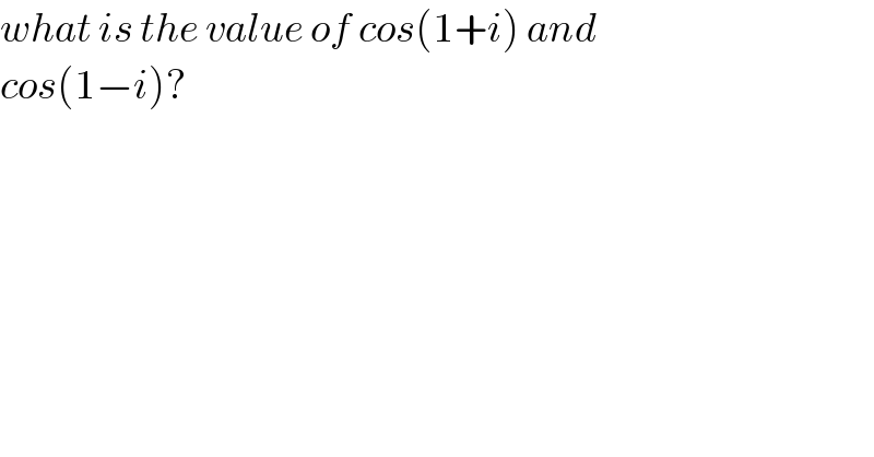 what is the value of cos(1+i) and  cos(1−i)?  