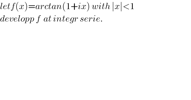 letf(x)=arctan(1+ix) with ∣x∣<1  developp f  at integr serie.  