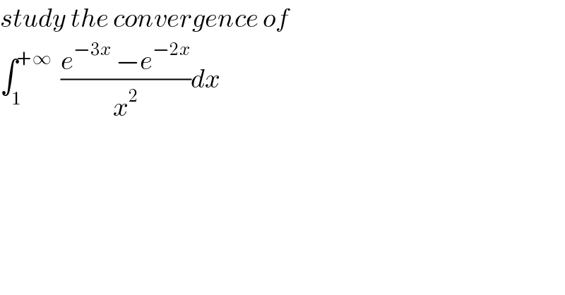 study the convergence of  ∫_1 ^(+∞)   ((e^(−3x)  −e^(−2x) )/x^2 )dx   