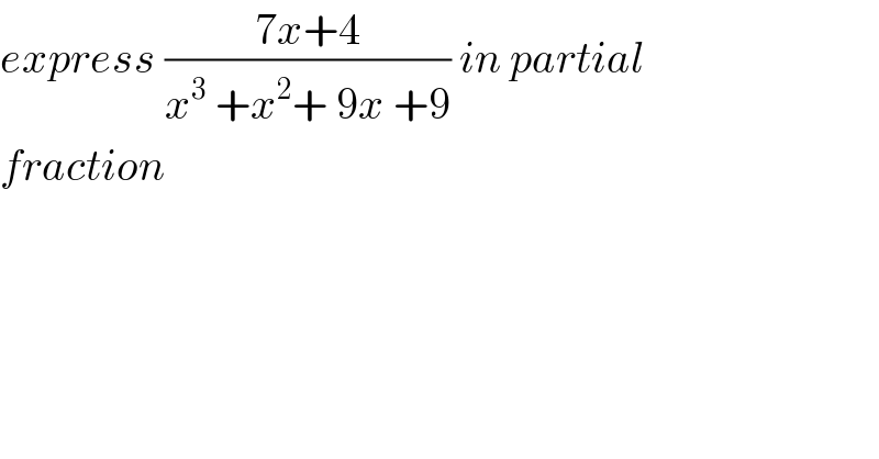 express ((7x+4)/(x^3  +x^2 + 9x +9)) in partial  fraction  