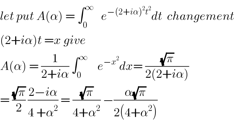 let put A(α) = ∫_0 ^∞    e^(−(2+iα)^2 t^2 ) dt  changement  (2+iα)t =x give  A(α) = (1/(2+iα)) ∫_0 ^∞     e^(−x^2 ) dx= ((√π)/(2(2+iα)))  = ((√π)/2) ((2−iα)/(4 +α^2 )) = ((√π)/(4+α^2 )) −((α(√π))/(2(4+α^2 )))    
