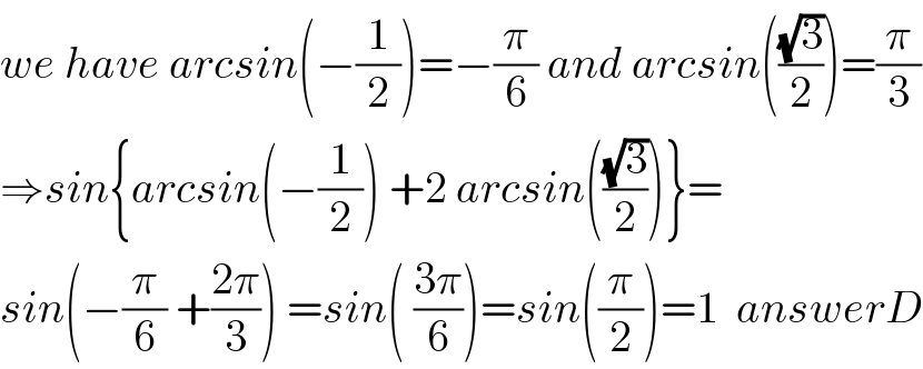 we have arcsin(−(1/2))=−(π/6) and arcsin(((√3)/2))=(π/3)  ⇒sin{arcsin(−(1/2)) +2 arcsin(((√3)/2))}=  sin(−(π/6) +((2π)/3)) =sin( ((3π)/6))=sin((π/2))=1  answerD  