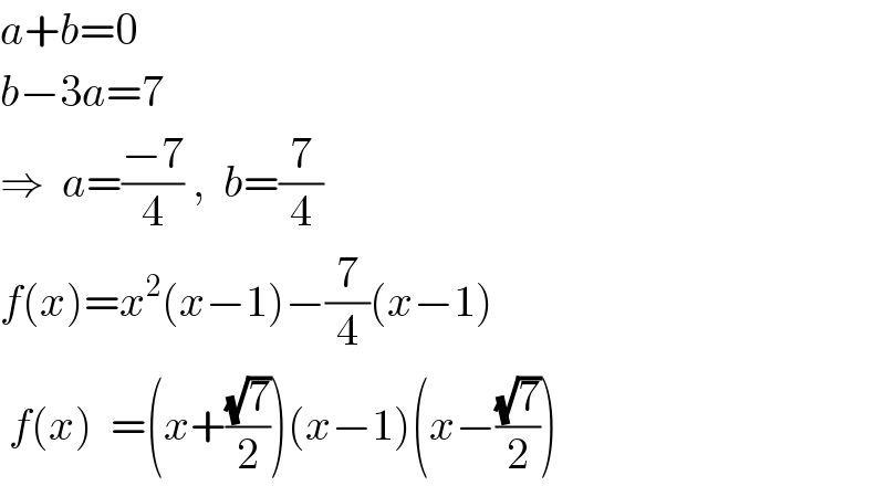 a+b=0  b−3a=7  ⇒  a=((−7)/4) ,  b=(7/4)  f(x)=x^2 (x−1)−(7/4)(x−1)   f(x)  =(x+((√7)/2))(x−1)(x−((√7)/2))  