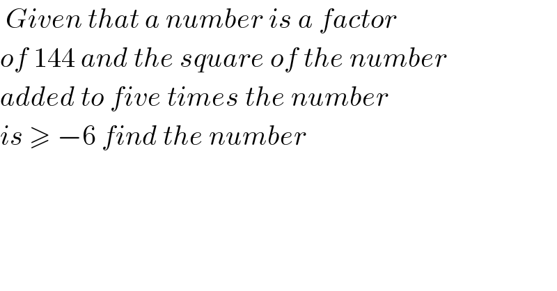  Given that a number is a factor   of 144 and the square of the number  added to five times the number  is ≥ −6 find the number  