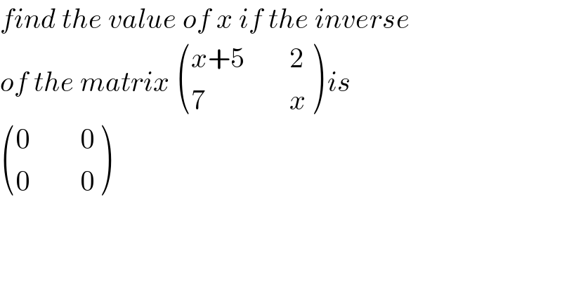 find the value of x if the inverse  of the matrix  (((x+5        2)),((7               x)) ) is   (((0         0)),((0         0)) )  