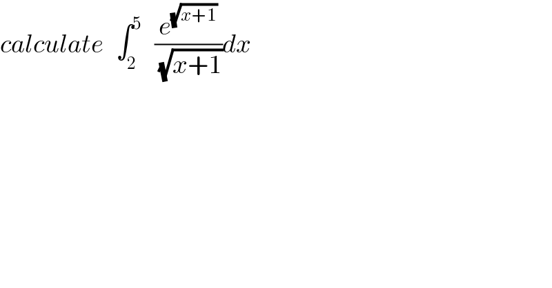 calculate   ∫_2 ^5    (e^(√(x+1)) /(√(x+1)))dx  