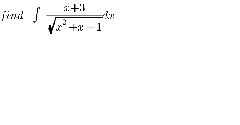 find     ∫    ((x+3)/(√(x^2  +x −1)))dx  