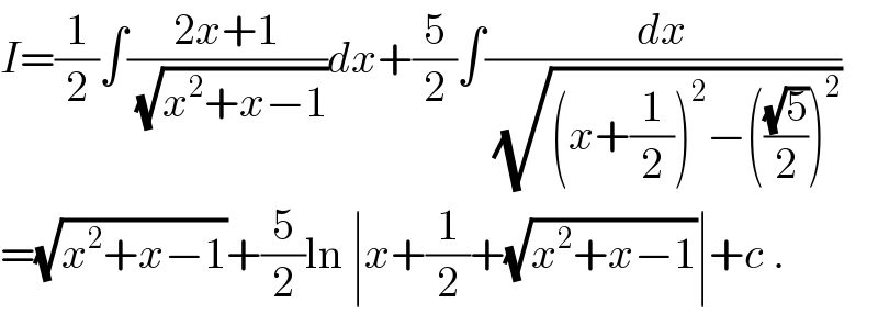 I=(1/2)∫((2x+1)/(√(x^2 +x−1)))dx+(5/2)∫(dx/(√((x+(1/2))^2 −(((√5)/2))^2 )))  =(√(x^2 +x−1))+(5/2)ln ∣x+(1/2)+(√(x^2 +x−1))∣+c .  