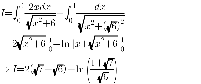 I=∫_0 ^(  1) ((2xdx)/(√(x^2 +6)))−∫_0 ^(  1) (dx/(√(x^2 +((√6))^2 )))    =2(√(x^2 +6))∣_0 ^1 −ln ∣x+(√(x^2 +6))∣_0 ^1   ⇒ I=2((√7)−(√6))−ln (((1+(√7))/(√6)))  