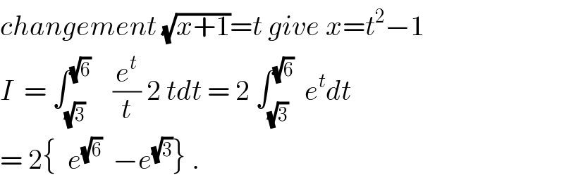 changement (√(x+1))=t give x=t^2 −1  I  = ∫_(√3) ^(√6)     (e^t /t) 2 tdt = 2 ∫_(√3) ^(√6)   e^t dt  = 2{  e^(√6)   −e^(√3) } .  