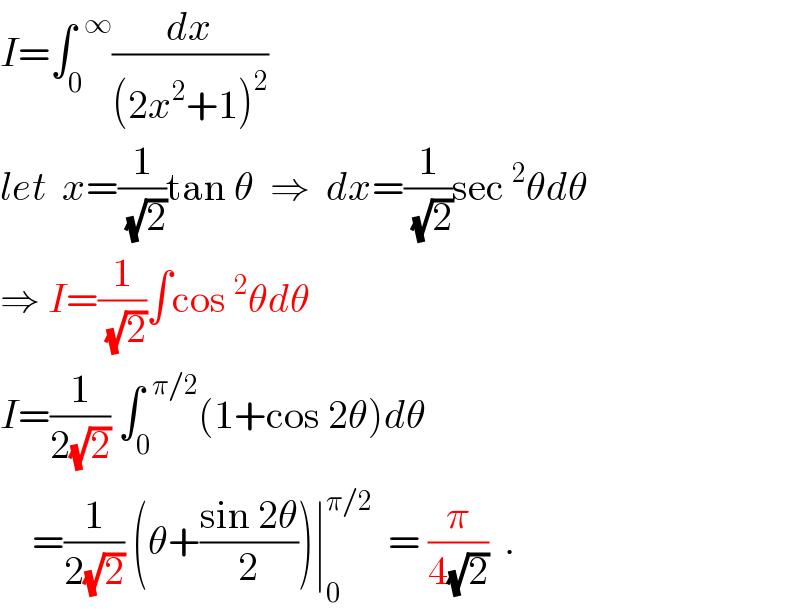 I=∫_0 ^(  ∞) (dx/((2x^2 +1)^2 ))  let  x=(1/(√2))tan θ  ⇒  dx=(1/(√2))sec^2 θdθ  ⇒ I=(1/(√2))∫cos^2 θdθ  I=(1/(2(√2))) ∫_0 ^(  π/2) (1+cos 2θ)dθ      =(1/(2(√2))) (θ+((sin 2θ)/2))∣_0 ^(π/2)   = (π/(4(√2)))  .  