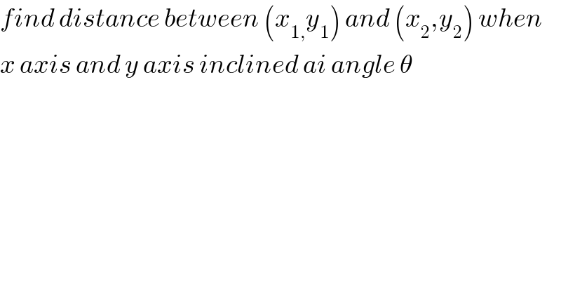 find distance between (x_(1,) y_1 ) and (x_2 ,y_2 ) when  x axis and y axis inclined ai angle θ  